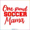 One Proud Soccer Mom Happy Mothers Day Svg Cutting Files