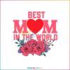 Best Mom In The World Happy Mothers Day Flower SVG Cutting Files