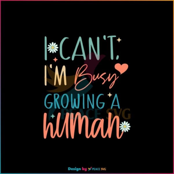 I Can’t I’m Busy Growing A Human SVG Funny Mothers Day Svg