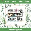 Never Dreamed I’d Grow Up To Be A Spoiled Disney Wife Svg Cutting Files