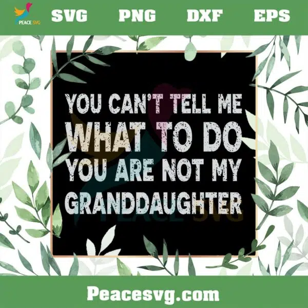 You Can’t Tell Me What To Do You’re Not My Granddaughter SVG Cutting Files