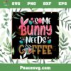 Some Bunny Need Coffee PNG Funny Coffee For A Easter PNG Sublimation