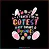 I Teach The Cutest 1St Grade Bunnies SVG Teacher Easter Day SVG