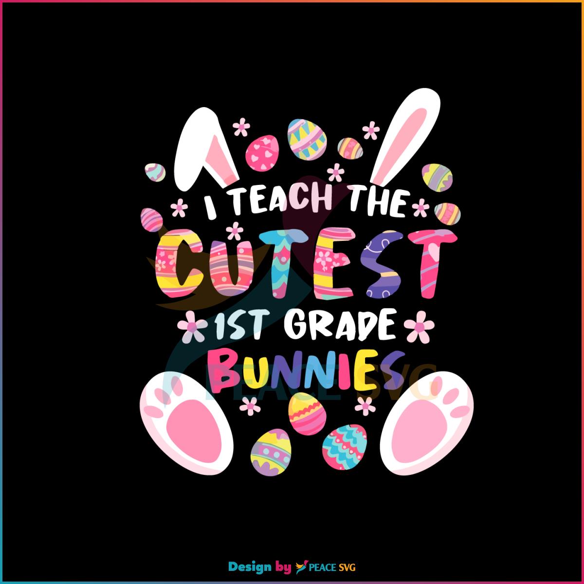 I Teach The Cutest 1St Grade Bunnies SVG Teacher Easter Day SVG