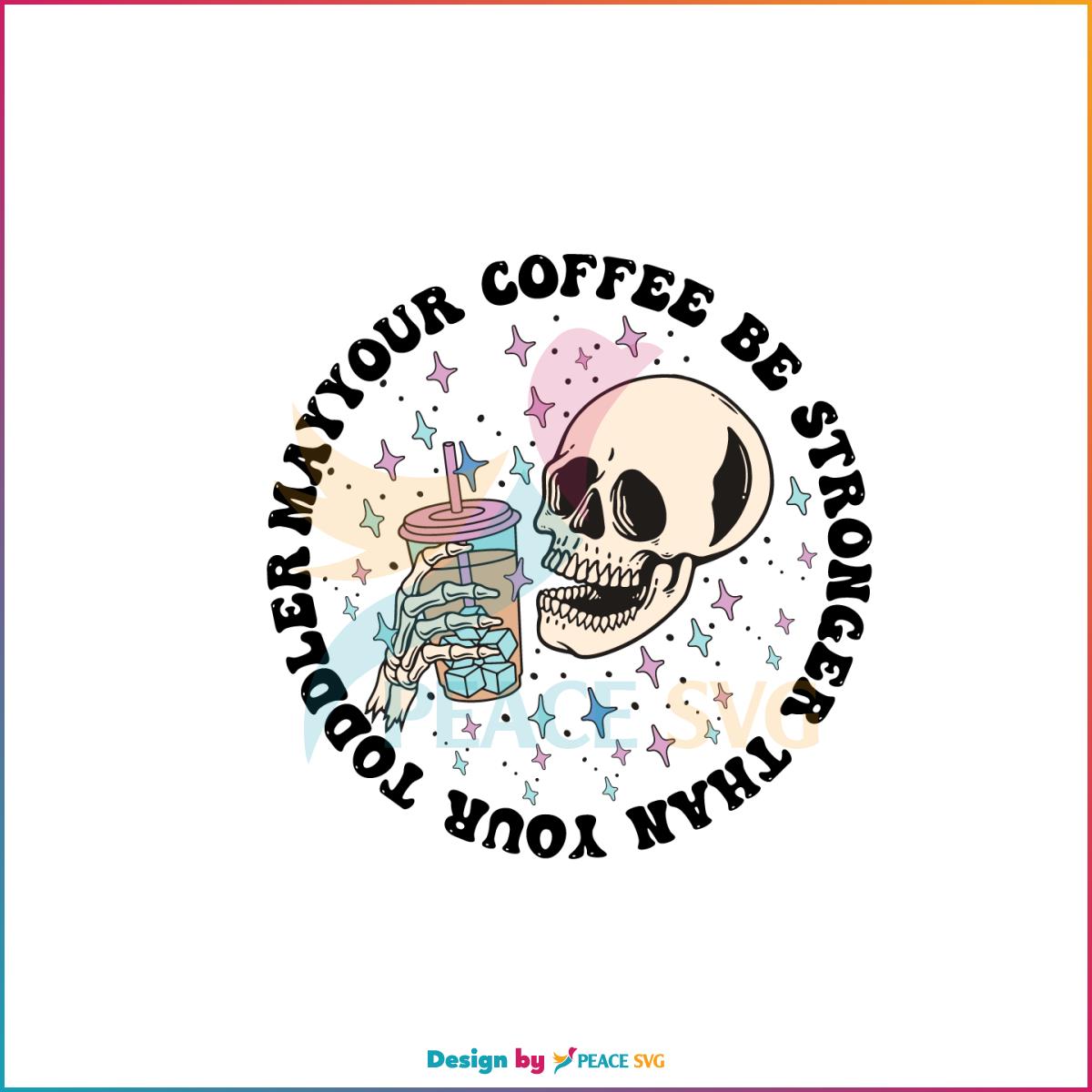 May Your Coffee Be Stronger Than Your Toddler Skeleton Coffee Lover SVG Cutting Files