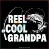 Reel Cool Grandpa SVG, Fathers Day SVG