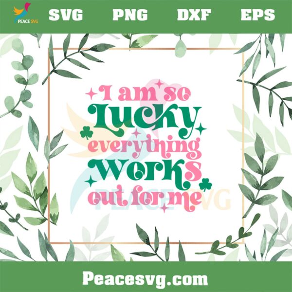 I Am So Lucky Everything Works Out For Me SVG St Patrick’s Day SVG