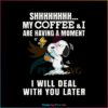 Snoopy My Coffee Are Having A Moment I Will Deal With You Later Svg