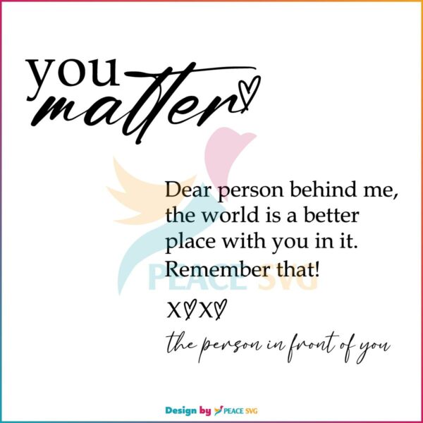 Dear Person Behind Me Quote The World Is A Better Place With You In It SVG