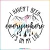 I Haven't Been Everywhere But It's On My List World Traveler Svg Quote SVG