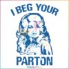 I Beg Your Parton Dolly Parton Best Svg Cutting Digital Files