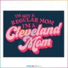 I'm Not A Regular Mom I'm A Cleveland Mom SVG, Cutting Files