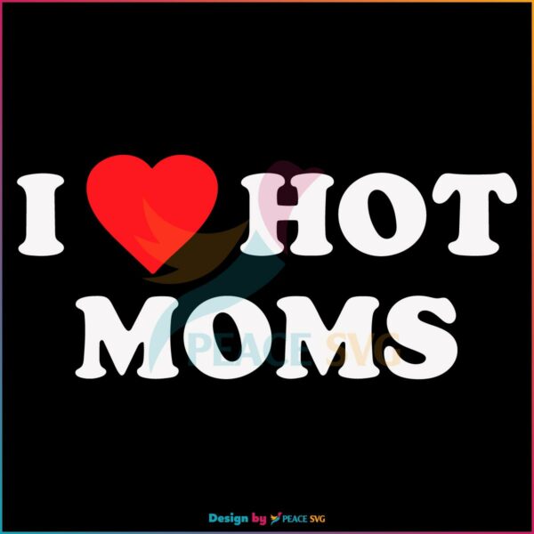 I Love Hot Moms Happy Mothers Day Mom Love SVG