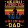 Superhero Dad Who Needs A Superhero When You Have Dad SVG