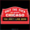 Shut The Fuck Up About Chicago You Do Not Live Here SVG
