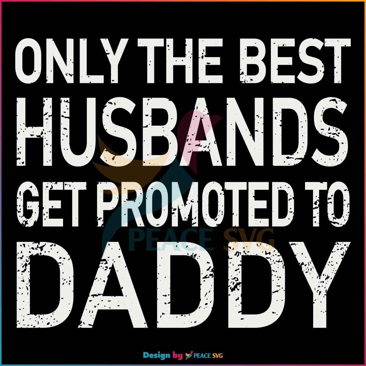 Only The Best Husbands Get Promoted To Daddy Svg