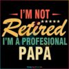 I Am Not Retired I Am A Profesional Papa SVG
