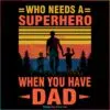 Who Needs A Superhero When You Have Dad SVG