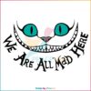 Disney Cheshire Cat We Are All Mad SVG