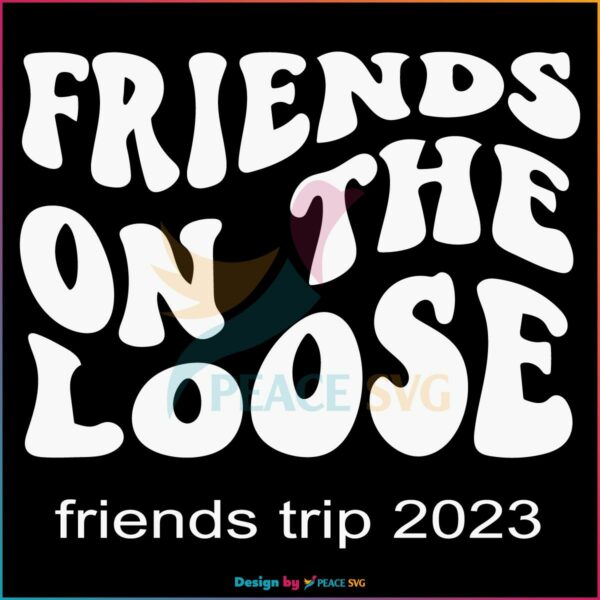 Friends On The Loose Friends Trip Best SVG