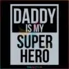 Daddy Is My Super Hero Happy Fathers Day Svg