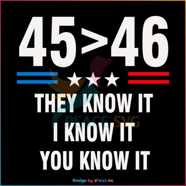 45 Is Greater Than 46 They Know It Funny Trump 2024 SVG