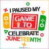I Paused My Game To Celebrate Juneteenth SVG