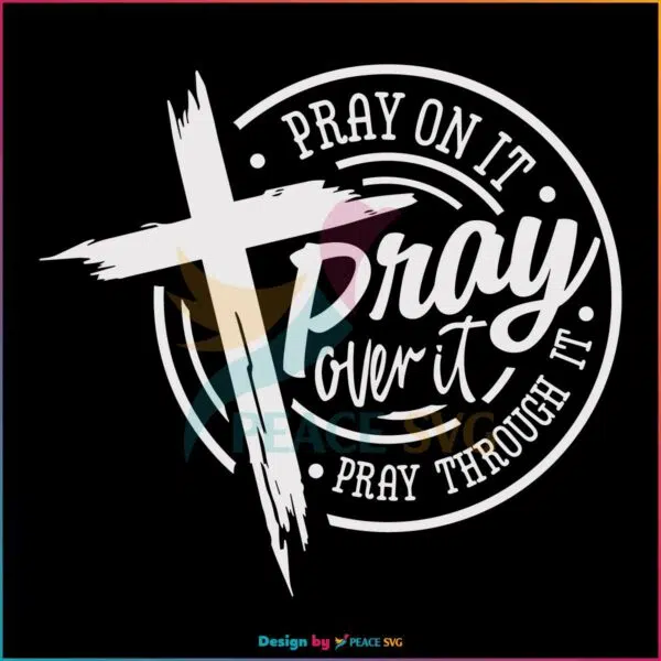 Pray On It Pray Over It Pray Through Its Christian Cross SVG