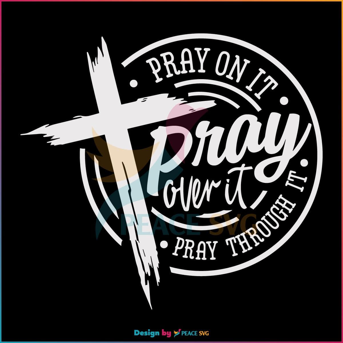 Pray On It Pray Over It Pray Through Its Christian Cross SVG » PeaceSVG