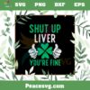 Shut Up Liver You’re Fine Shamrock SVG Graphic Designs Files