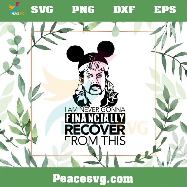 I Am Never Going To Financially Recover From This Joe Exotic Disneyworld Svg Cutting Files