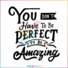You Dont Have To Be Perfect To Be Amazing Svg, Quote Svg