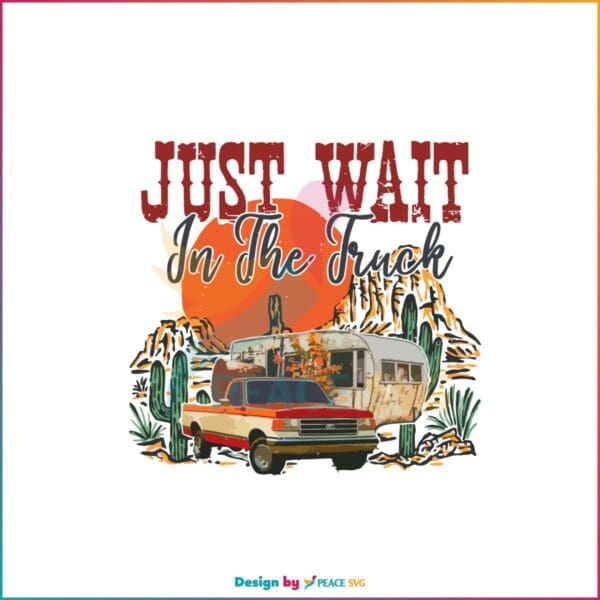 Just Wait In The Truck PNG Files for Cricut Sublimation Files