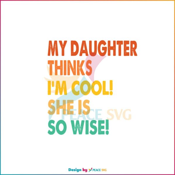 My Daughter Thinks I’m Cool She Is So Wise Svg Cutting Files