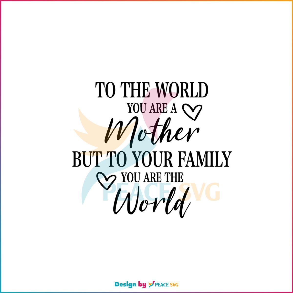 To The World You Are A Mother But To Your Family You Are The World SVG Cutting Files