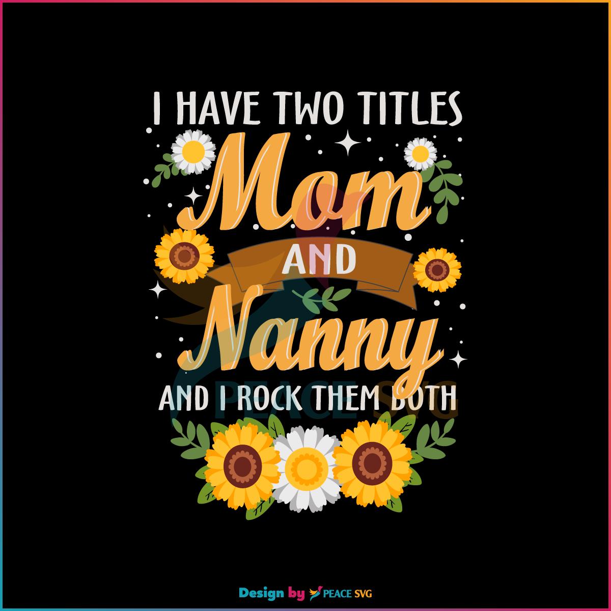 I Have Two Titles Mom And Nanny SVG Flower Mothers Day Quote SVG