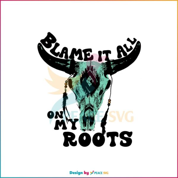 Blame It All On My Roots Western Bullhead PNG Sublimation