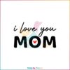 I Love You Mom Mothers Day Quote Mom Love SVG Cutting Files