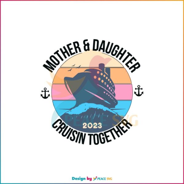 Mother Daughter Trip Cruisin Together 2023 SVG Cutting Files