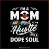 Im A Mom I Got Mad Hustle And A Dope Soul SVG Cutting Files