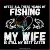 after-all-these-years-of-fishing-my-wife-is-still-my-best-catch-svg