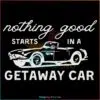 nothing-good-starts-in-a-getaway-car-taylor-swift-svg-digital-cricut-file