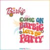 come-on-barbie-lets-go-party-svg-barbie-movie-svg-digital-file