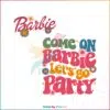 come-on-barbie-lets-go-party-svg-barbie-movie-svg-digital-file