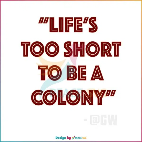 life-is-too-short-to-be-a-colony-svg-graphic-design-file