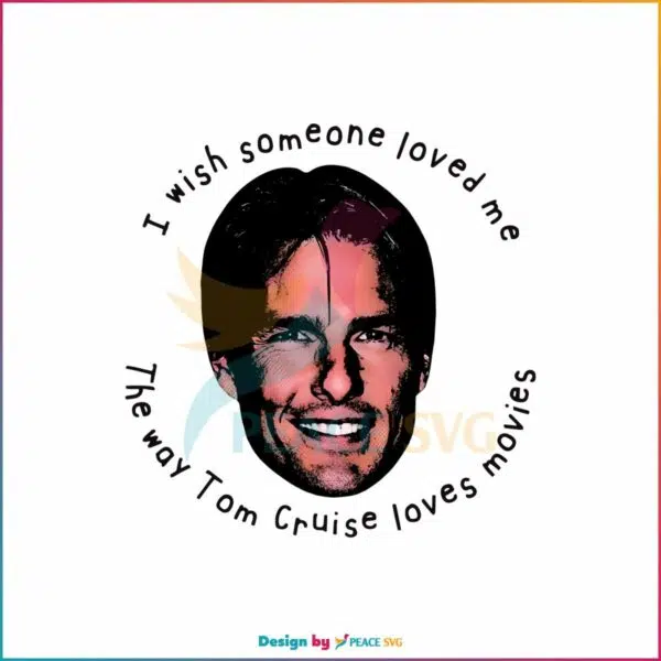 i-wish-someone-loved-me-the-way-tom-cruise-loves-movies-png