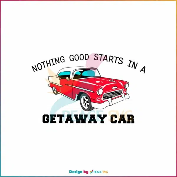 nothing-good-starts-in-a-getaway-car-svg-reputation-album-svg