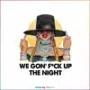 cuff-it-we-gon-fuck-up-the-night-png-sublimation-download