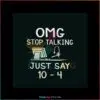omg-stop-talking-just-say-10-4-svg-jobs-svg-digital-cricut-file