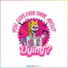 you-guys-ever-think-about-dying-svg-halloween-barbie-svg